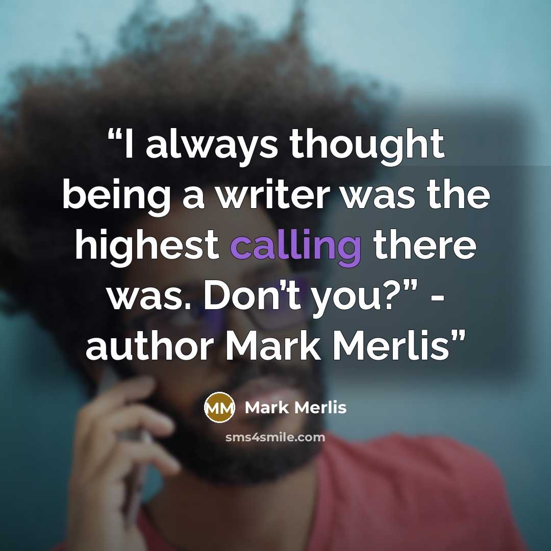 “I always thought being a writer was the highest calling there was. Don’t you?” - author Mark Merlis” quote by Mark Merlis