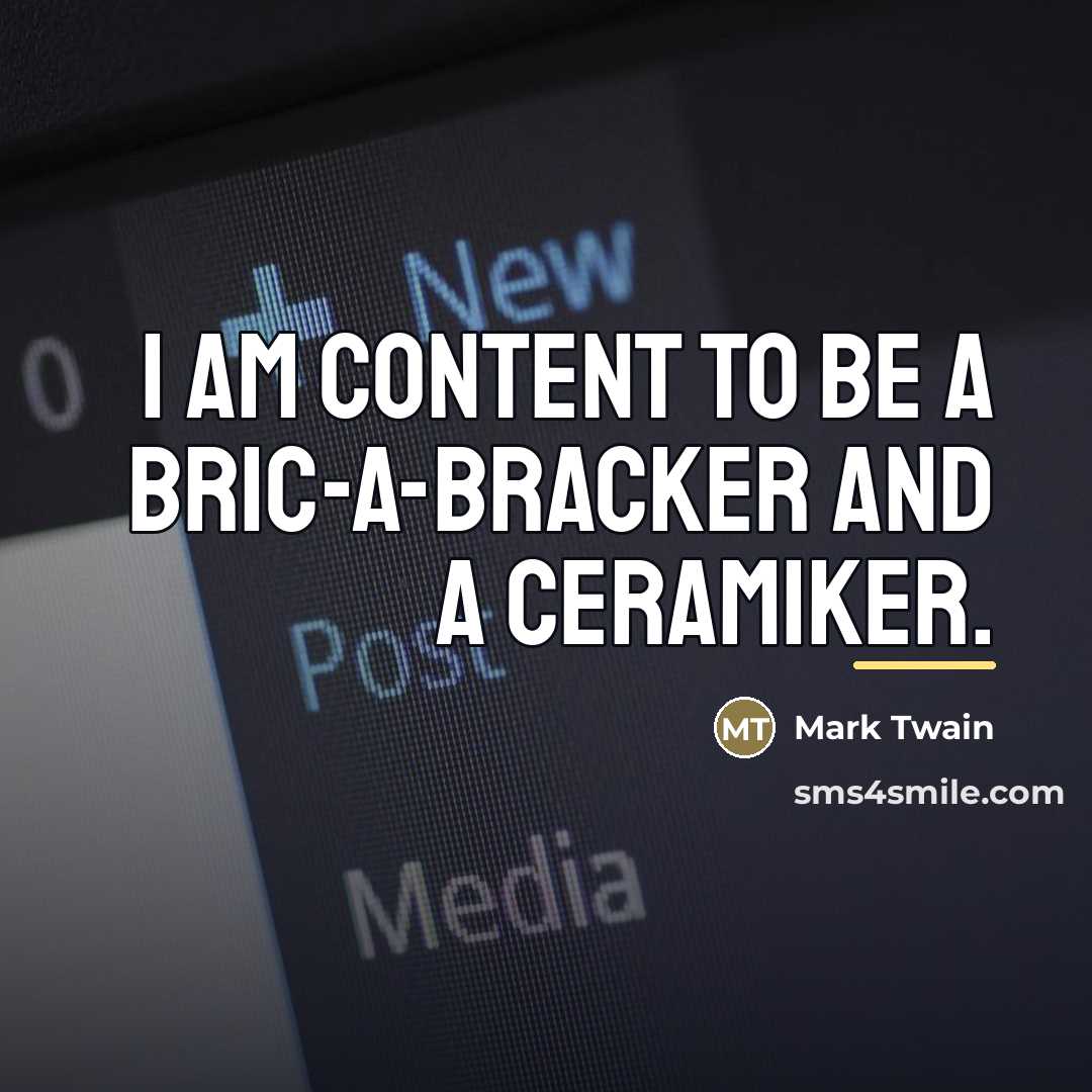 “I am content to be a bric-a-bracker and a Ceramiker.…” quote by Mark Twain
