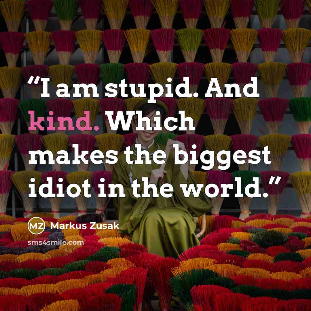 “I am stupid. And kind. Which makes the biggest idiot in the world.” quote by Markus Zusak