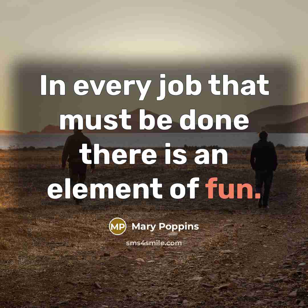 “In every job that must be done there is an…” quote by Mary Poppins