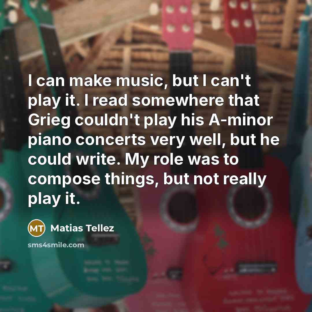 “I can make music, but I can't play it. I…” quote by Matias Tellez