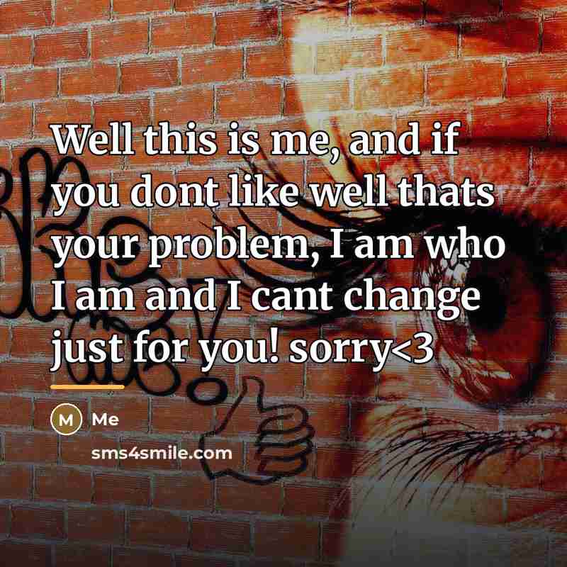 “Well this is me, and if you dont like well…” quote by Me