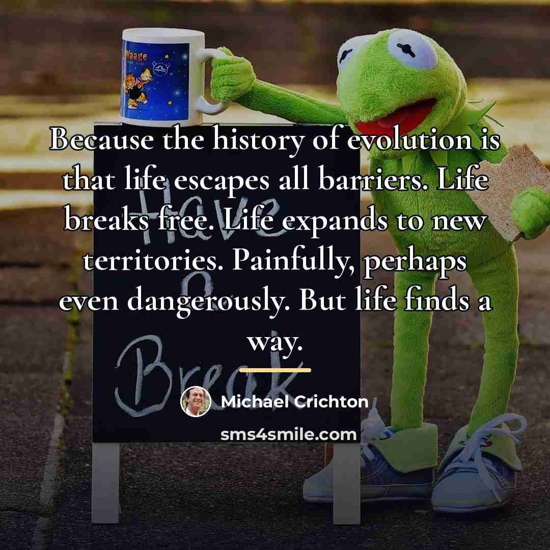 “Because the history of evolution is that life escapes all…” quote by Michael Crichton