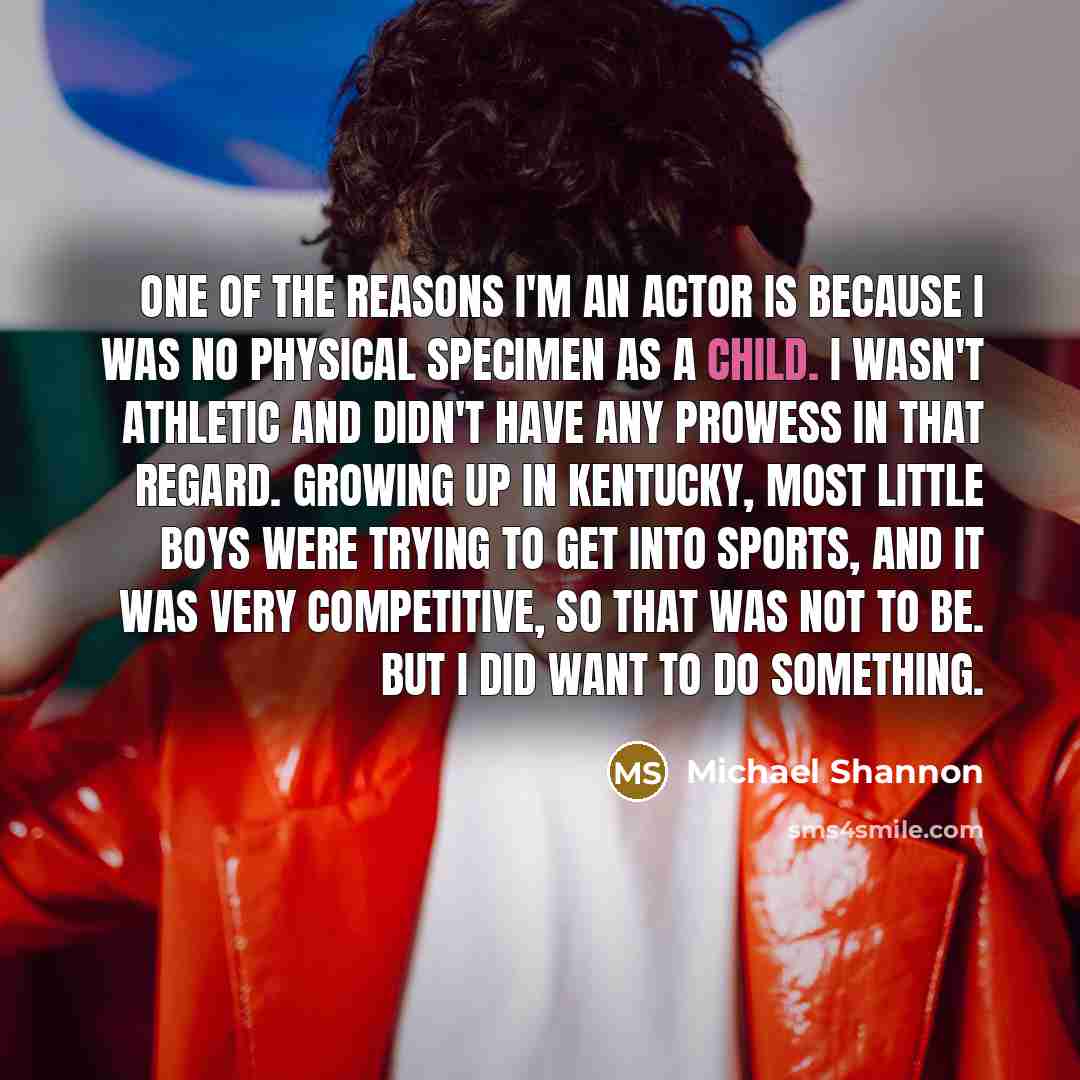 “One of the reasons I'm an actor is because I…” quote by Michael Shannon