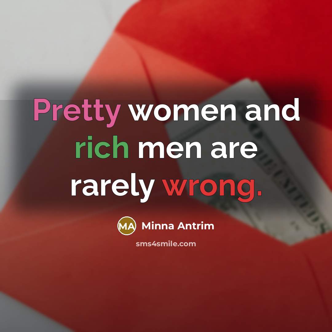 “Pretty women and rich men are rarely wrong.…” quote by Minna Antrim
