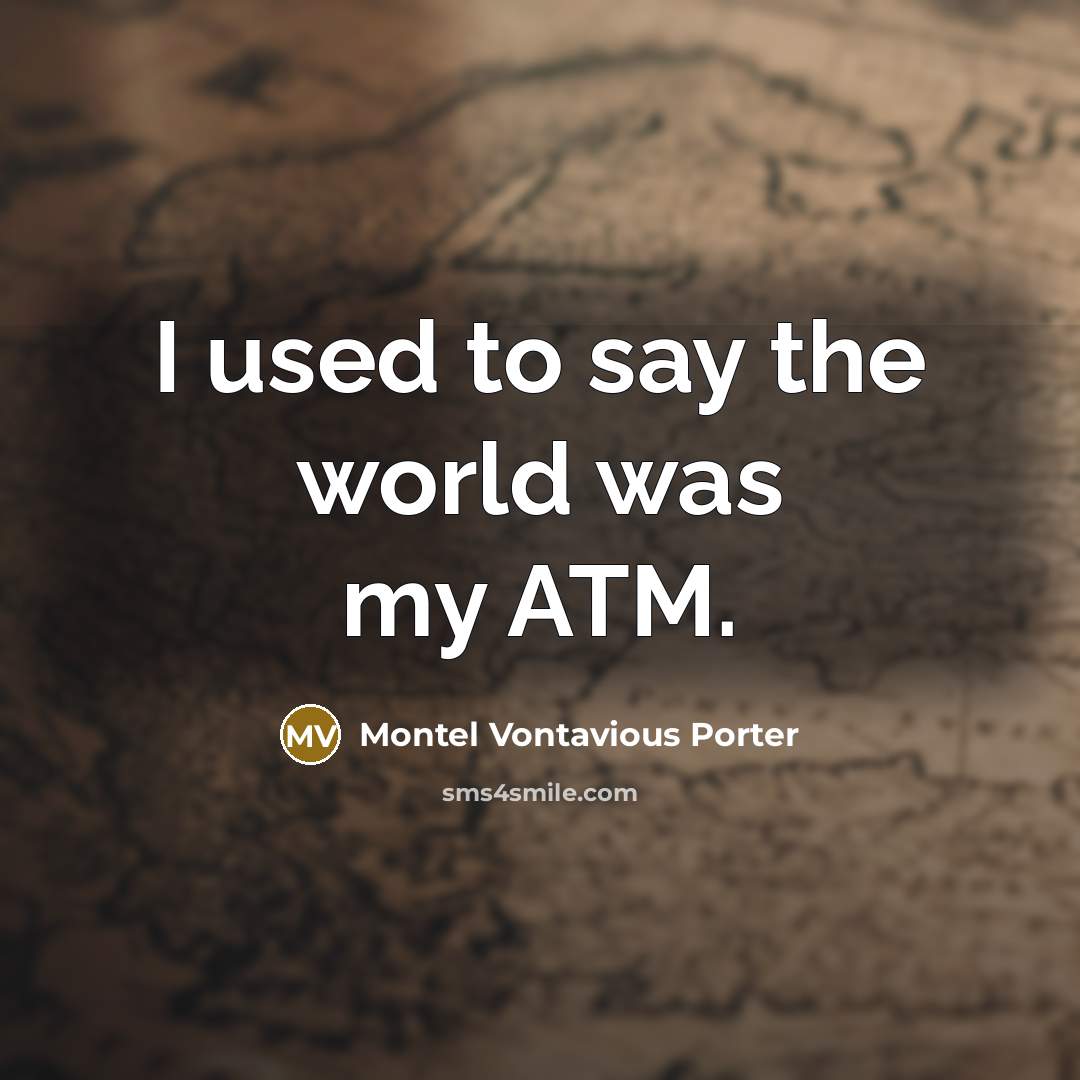 “I used to say the world was my ATM.…” quote by Montel Vontavious Porter