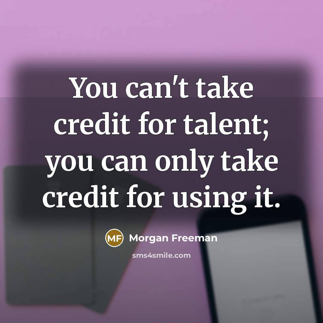 “You can't take credit for talent; you can only take…” quote by Morgan Freeman