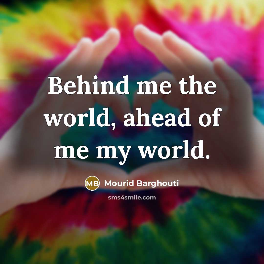 “Behind me the world, ahead of me my world.…” quote by Mourid Barghouti