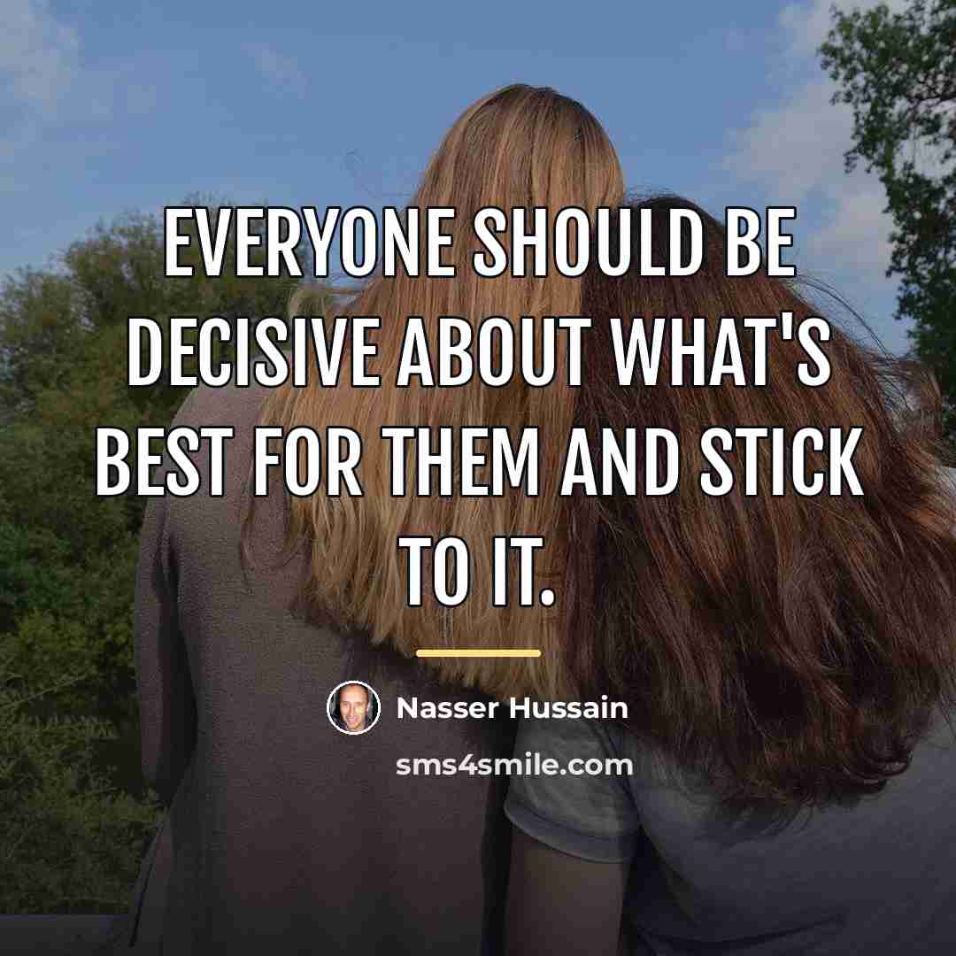 “Everyone should be decisive about what's best for them and…” quote by Nasser Hussain