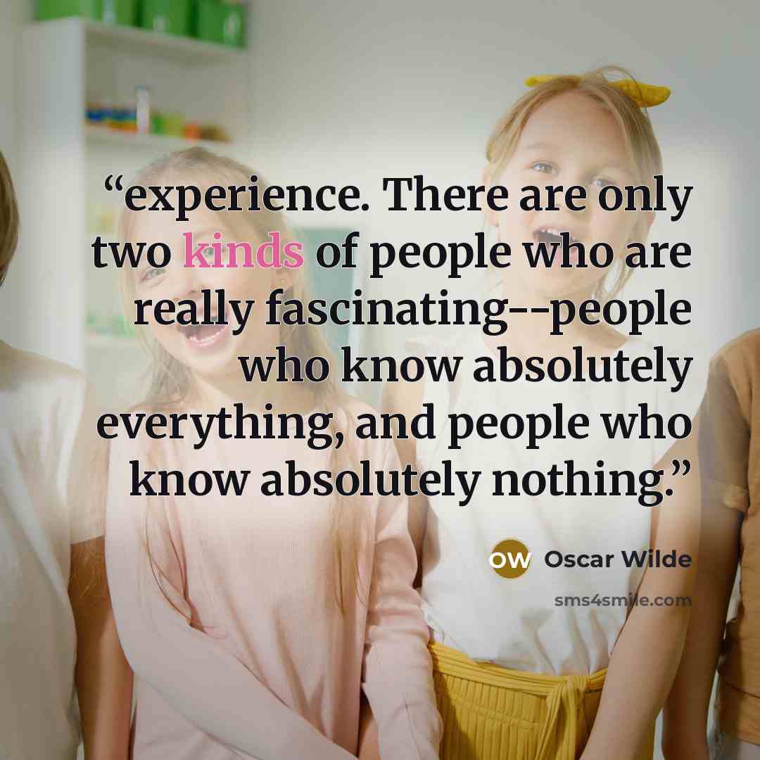 “experience. There are only two kinds of people who are really fascinating--people who know absolutely everything, and people who know absolutely nothing.” quote by Oscar Wilde