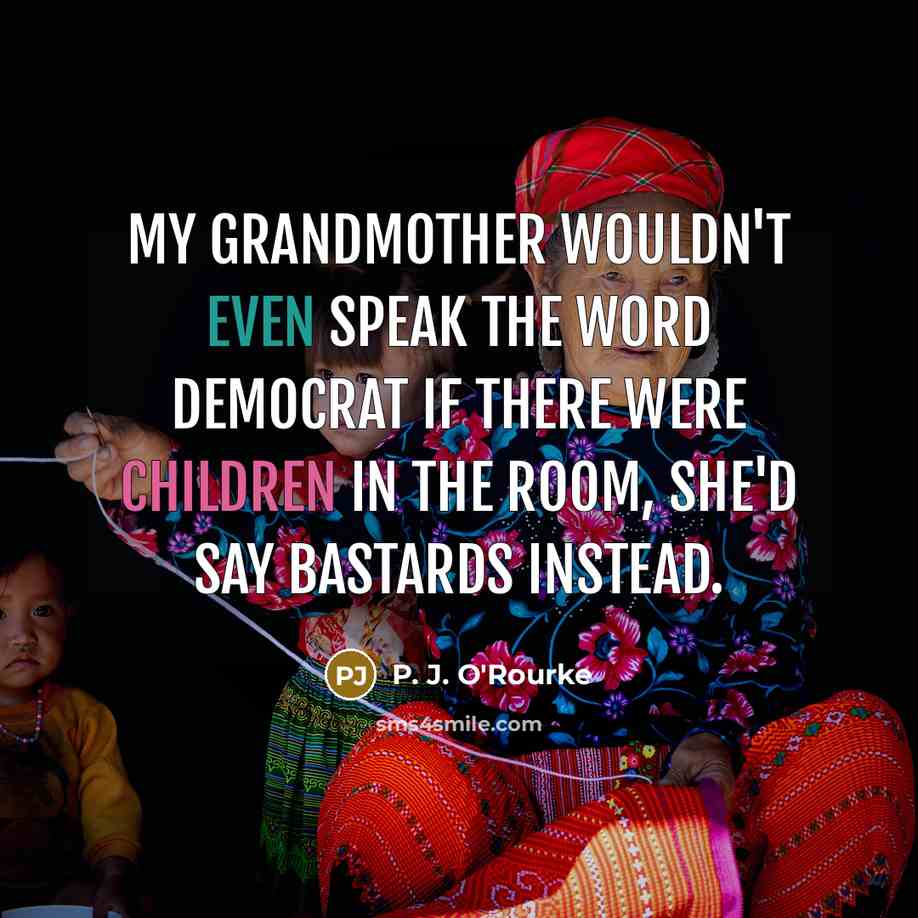 “My Grandmother wouldn't even speak the word Democrat if there…” quote by P. J. O'Rourke