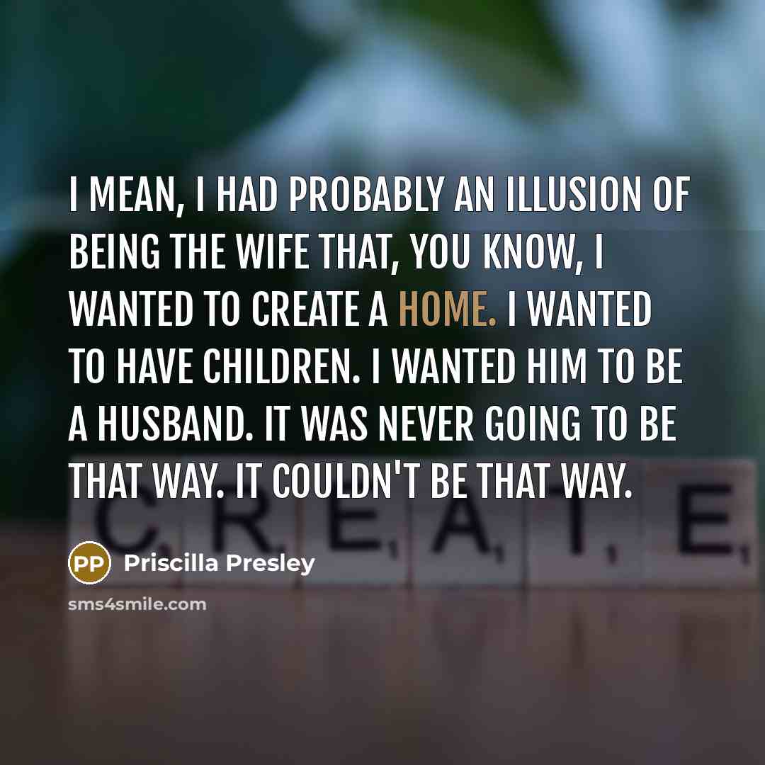 “I mean, I had probably an illusion of being the…” quote by Priscilla Presley