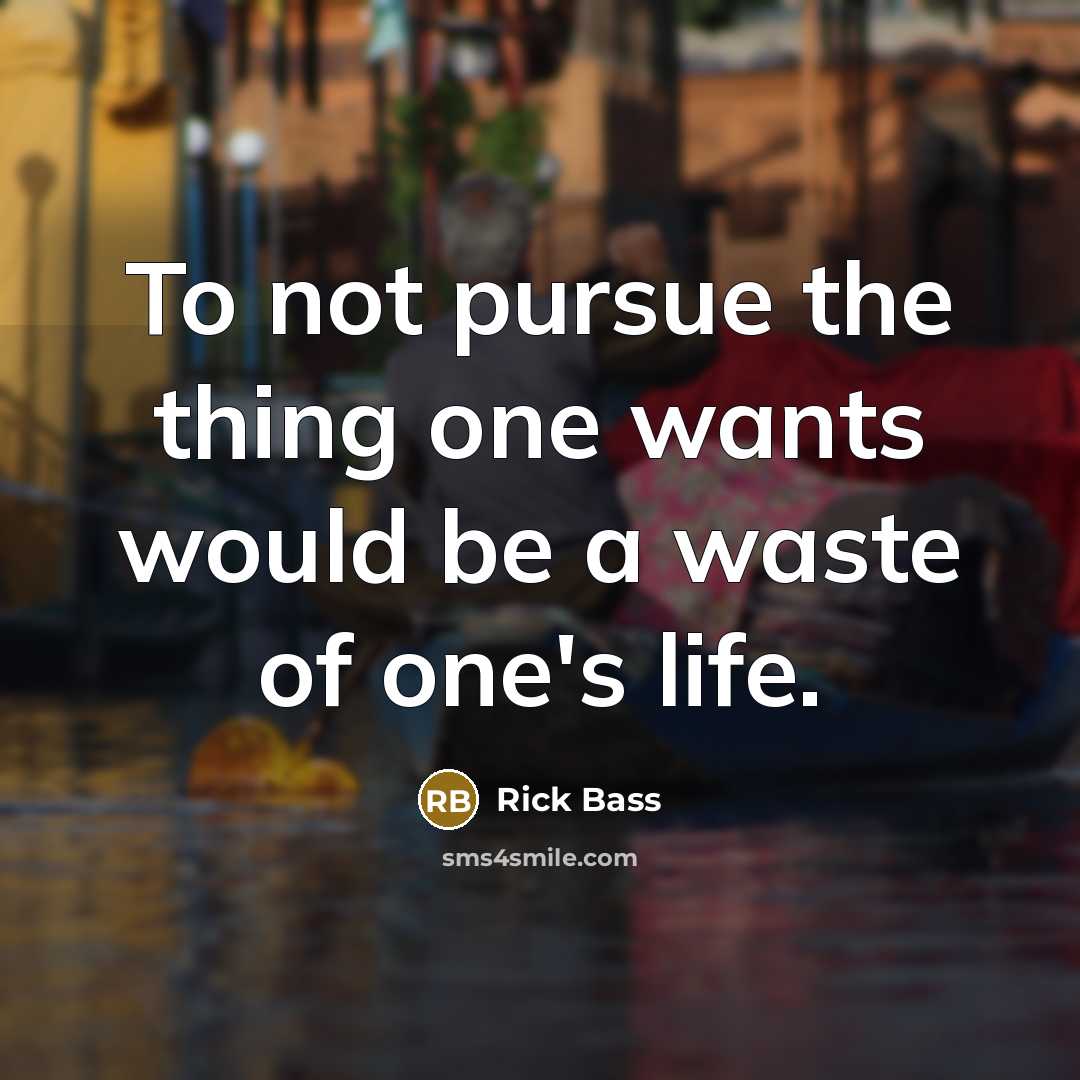 “To not pursue the thing one wants would be a…” quote by Rick Bass