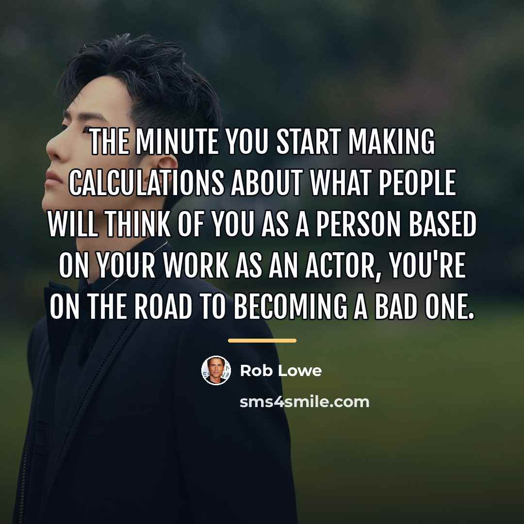 “The minute you start making calculations about what people will…” quote by Rob Lowe