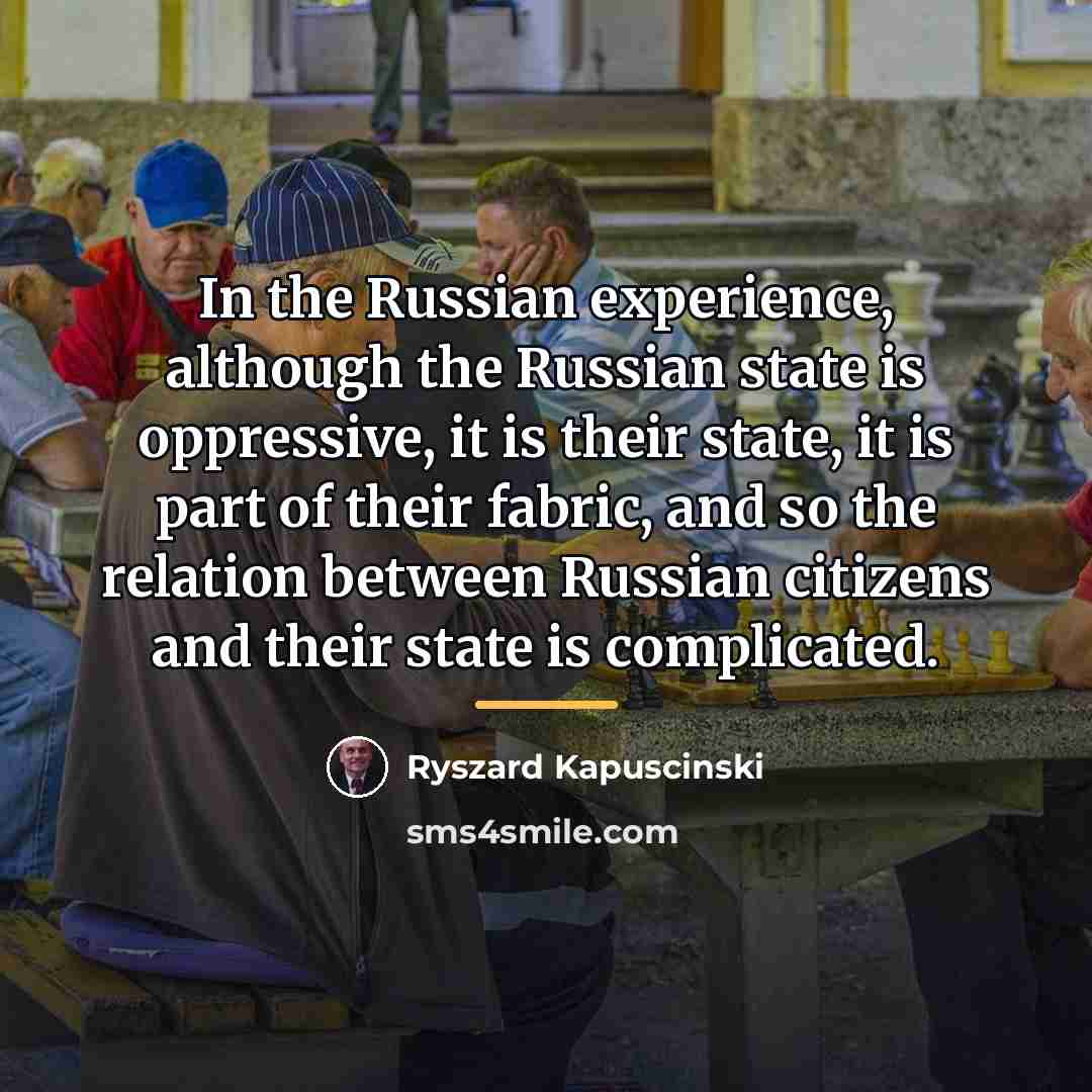 “In the Russian experience, although the Russian state is oppressive,…” quote by Ryszard Kapuscinski