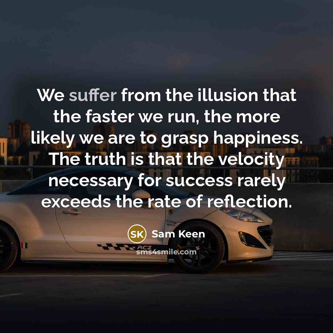 “We suffer from the illusion that the faster we run,…” quote by Sam Keen