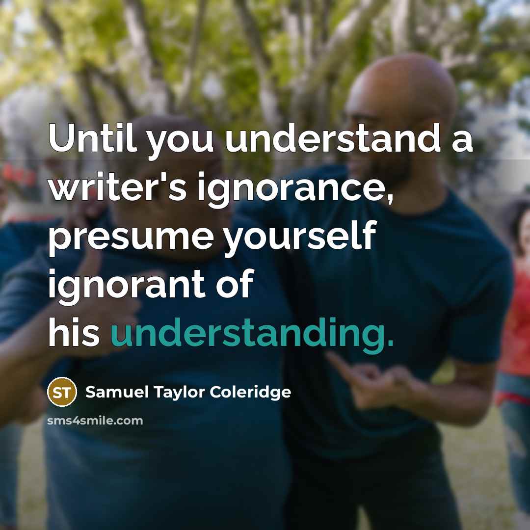 “Until you understand a writer's ignorance, presume yourself ignorant of…” quote by Samuel Taylor Coleridge