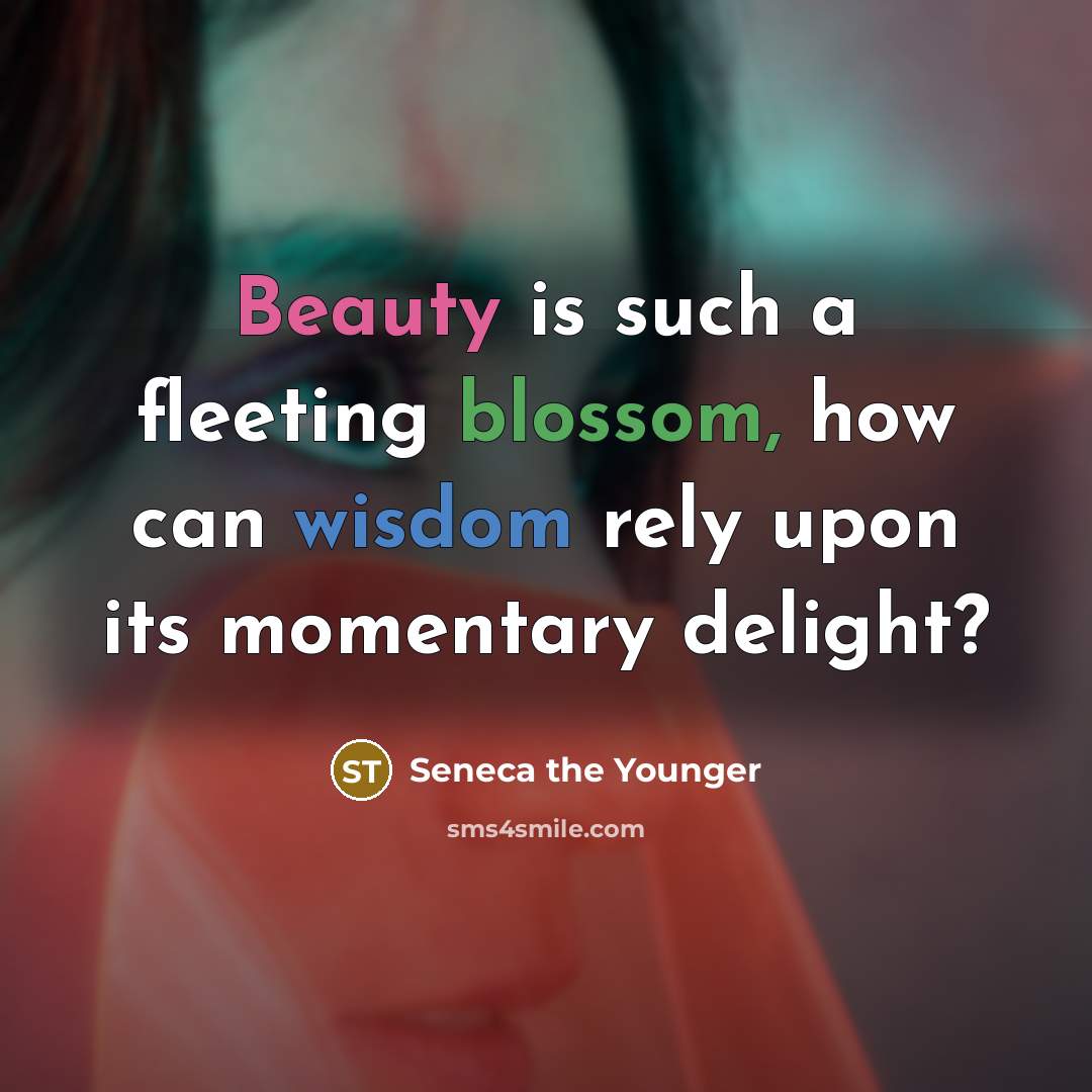 “Beauty is such a fleeting blossom, how can wisdom rely…” quote by Seneca the Younger