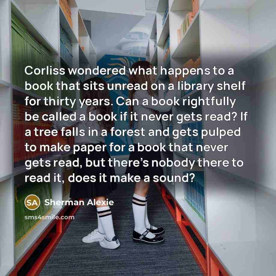 “Corliss wondered what happens to a book that sits unread…” quote by Sherman Alexie