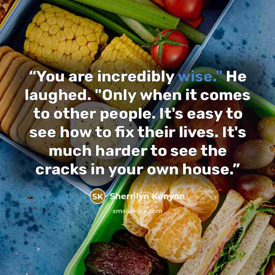 “You are incredibly wise." He laughed. "Only when it comes to other people. It's easy to see how to fix their lives. It's much harder to see the cracks in your own house.” quote by Sherrilyn Kenyon