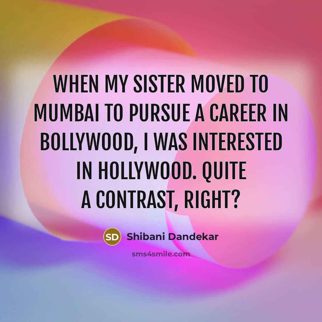“When my sister moved to Mumbai to pursue a career in Bollywood, I was interested in Hollywood. Quite a contrast, right?” quote by Shibani Dandekar