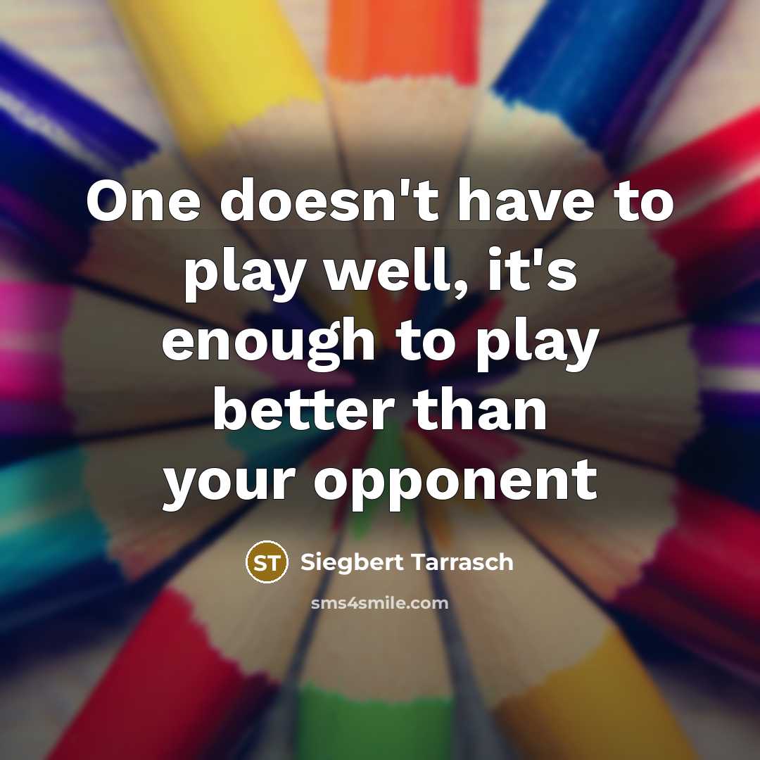 “One doesn't have to play well, it's enough to play…” quote by Siegbert Tarrasch
