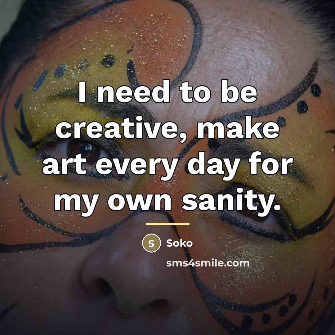 “I need to be creative, make art every day for…” quote by Soko