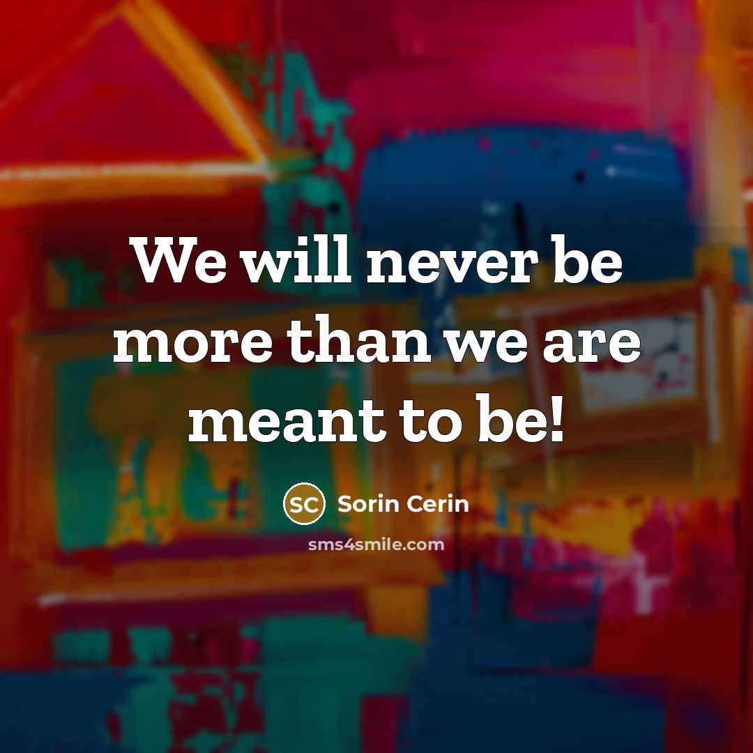 “We will never be more than we are meant to…” quote by Sorin Cerin