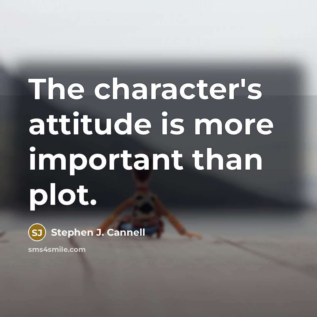“The character's attitude is more important than plot.…” quote by Stephen J. Cannell