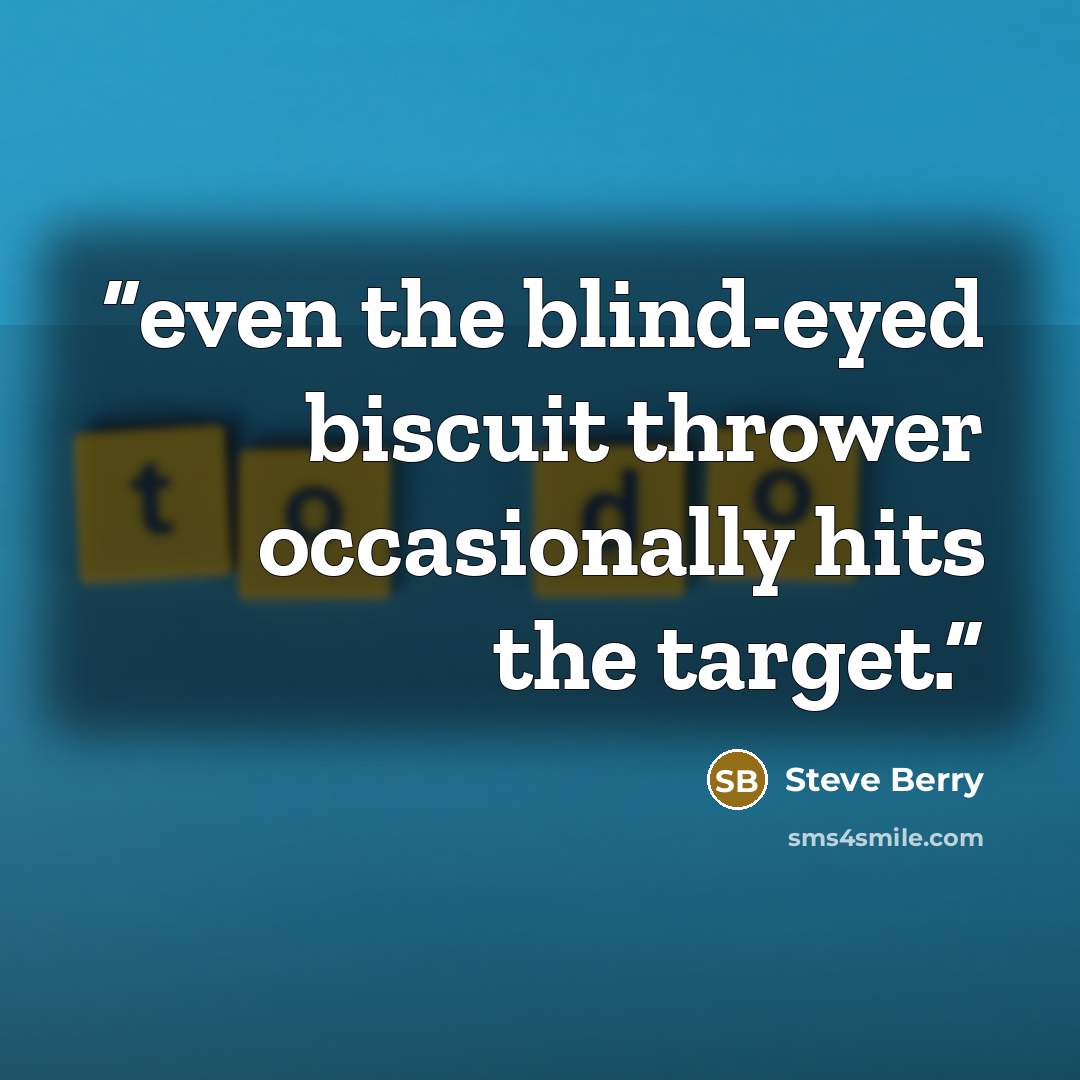 “even the blind-eyed biscuit thrower occasionally hits the target.” quote by Steve Berry