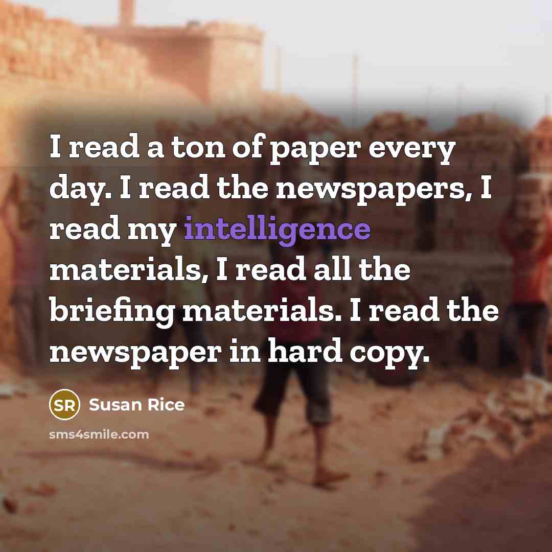 “I read a ton of paper every day. I read…” quote by Susan Rice