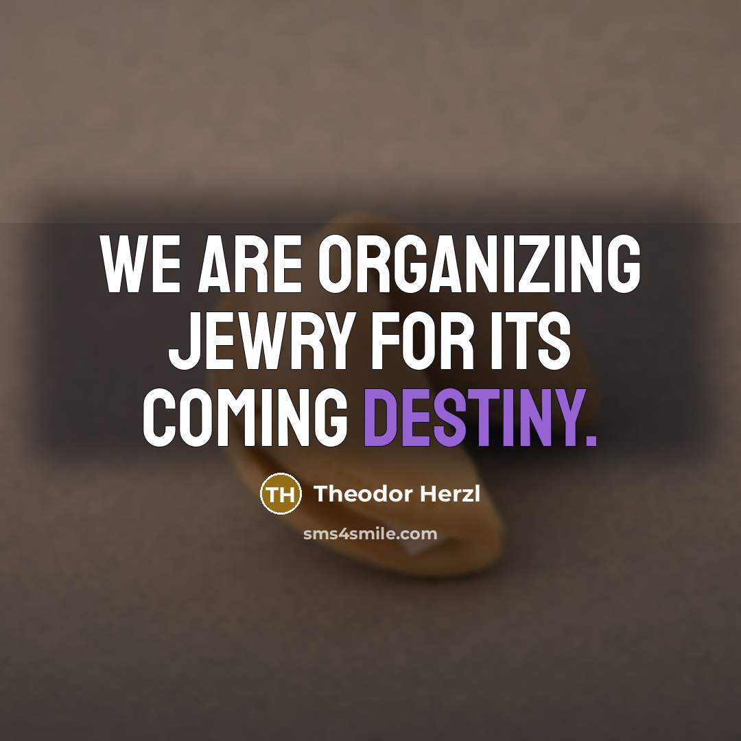 “We are organizing Jewry for its coming destiny.” quote by Theodor Herzl