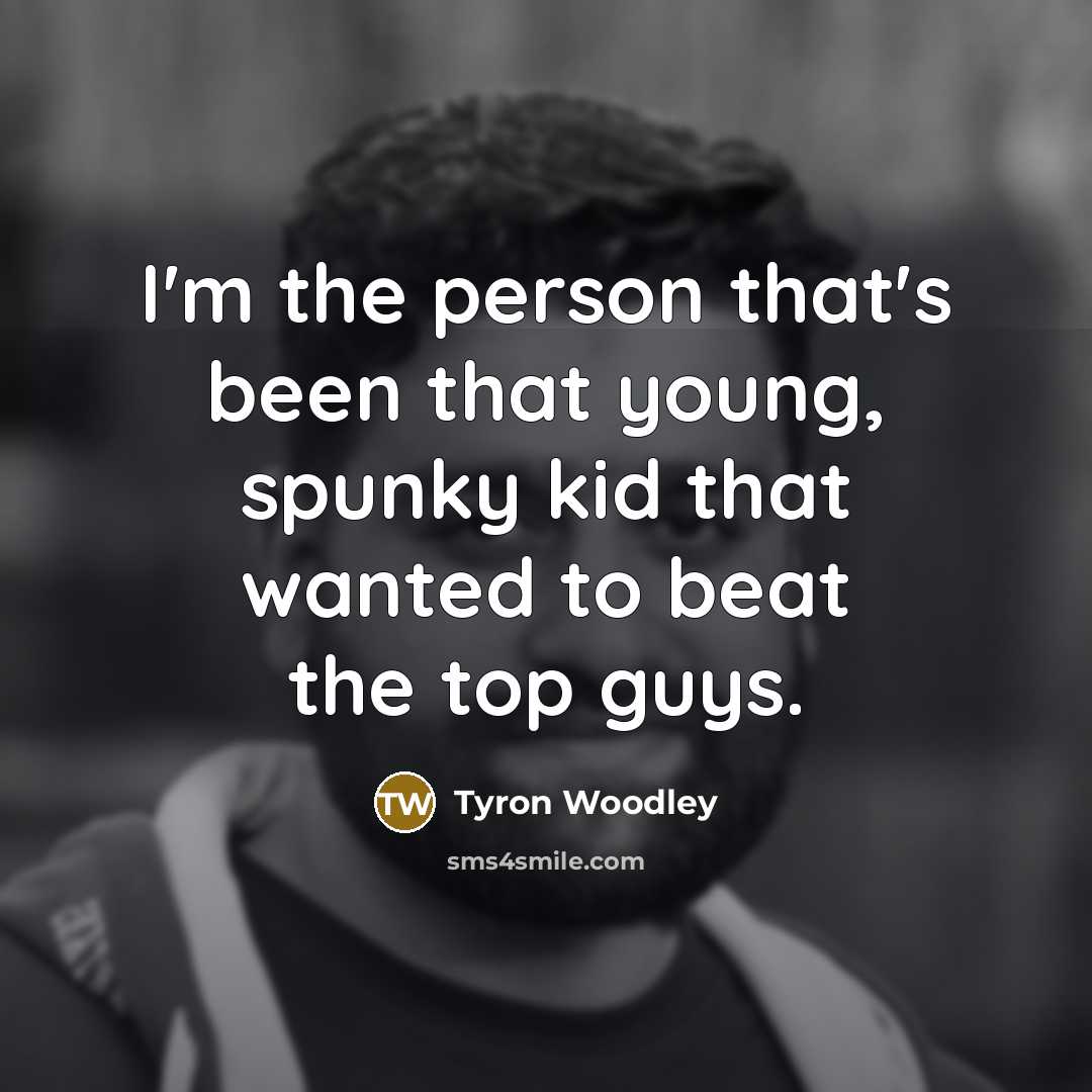 “I'm the person that's been that young, spunky kid that…” quote by Tyron Woodley