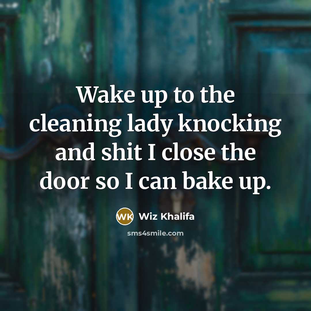 “Wake up to the cleaning lady knocking and shit I close the door so I can bake up.” quote by Wiz Khalifa