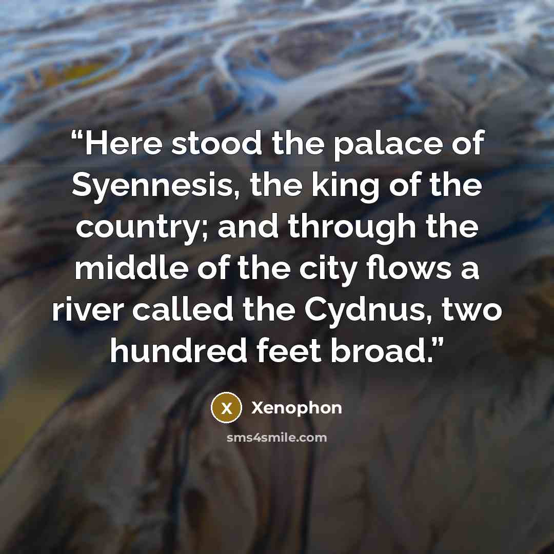 “Here stood the palace of Syennesis, the king of the country; and through the middle of the city flows a river called the Cydnus, two hundred feet broad.” quote by Xenophon