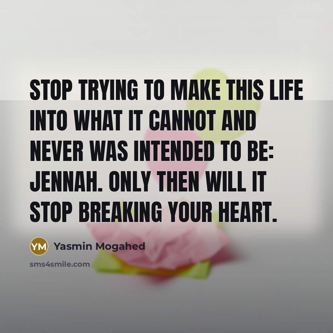 “Stop trying to make this life into what it cannot…” quote by Yasmin Mogahed