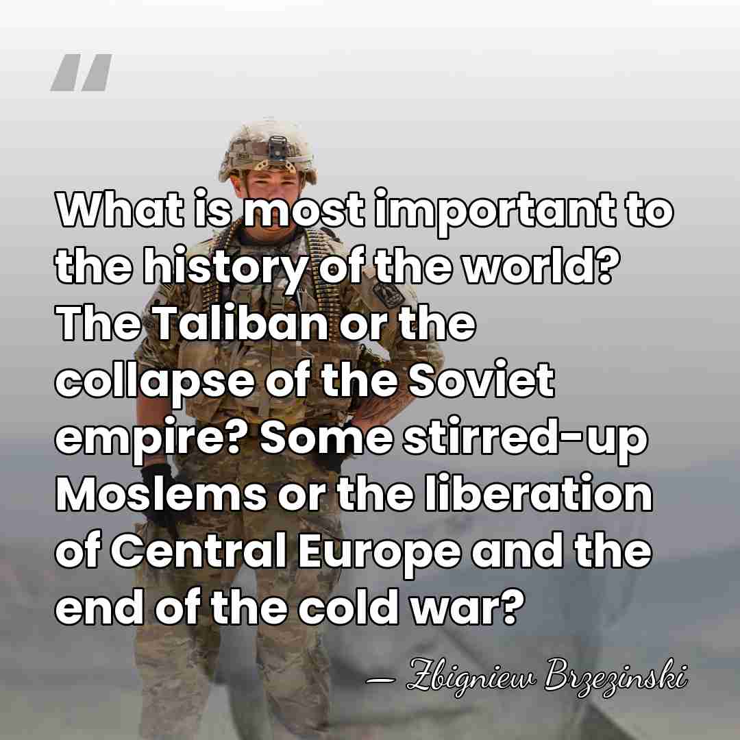 What is most important to the history of the world? The Taliban&hellip; - Zbigniew Brzezinski
