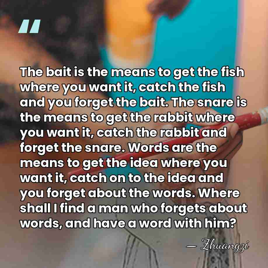 The bait is the means to get the fish where you want&hellip; - Zhuangzi