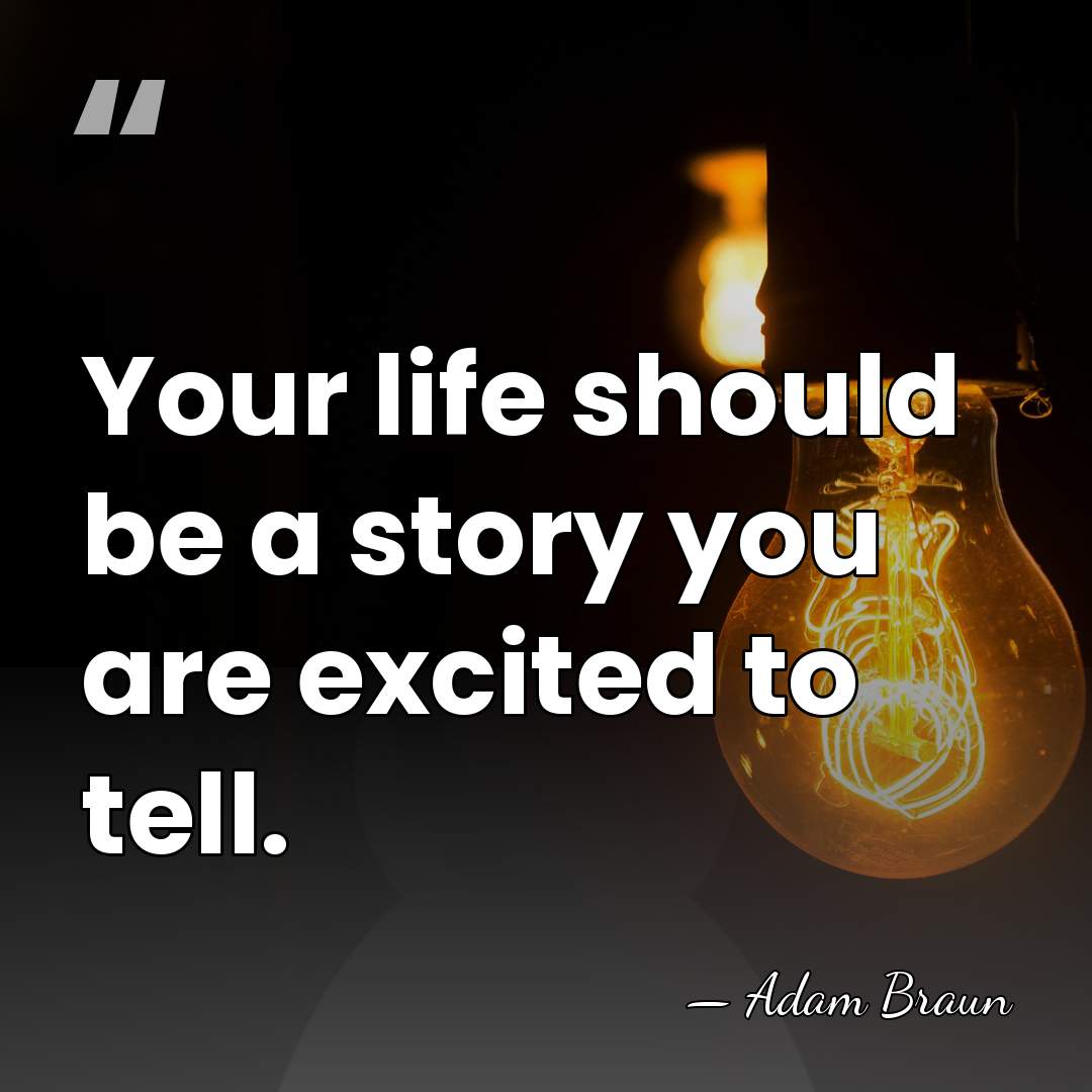 Your life should be a story you are excited to tell. - Adam Braun