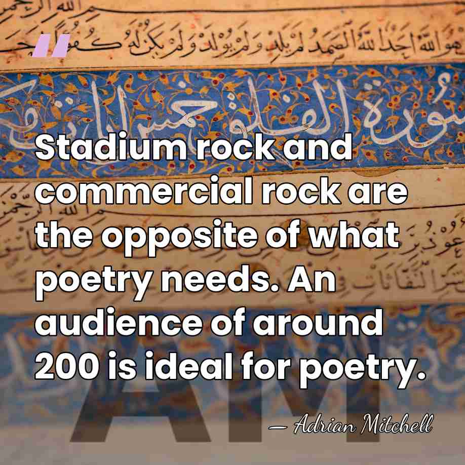 Stadium rock and commercial rock are the opposite of what poetry needs.&hellip; - Adrian Mitchell