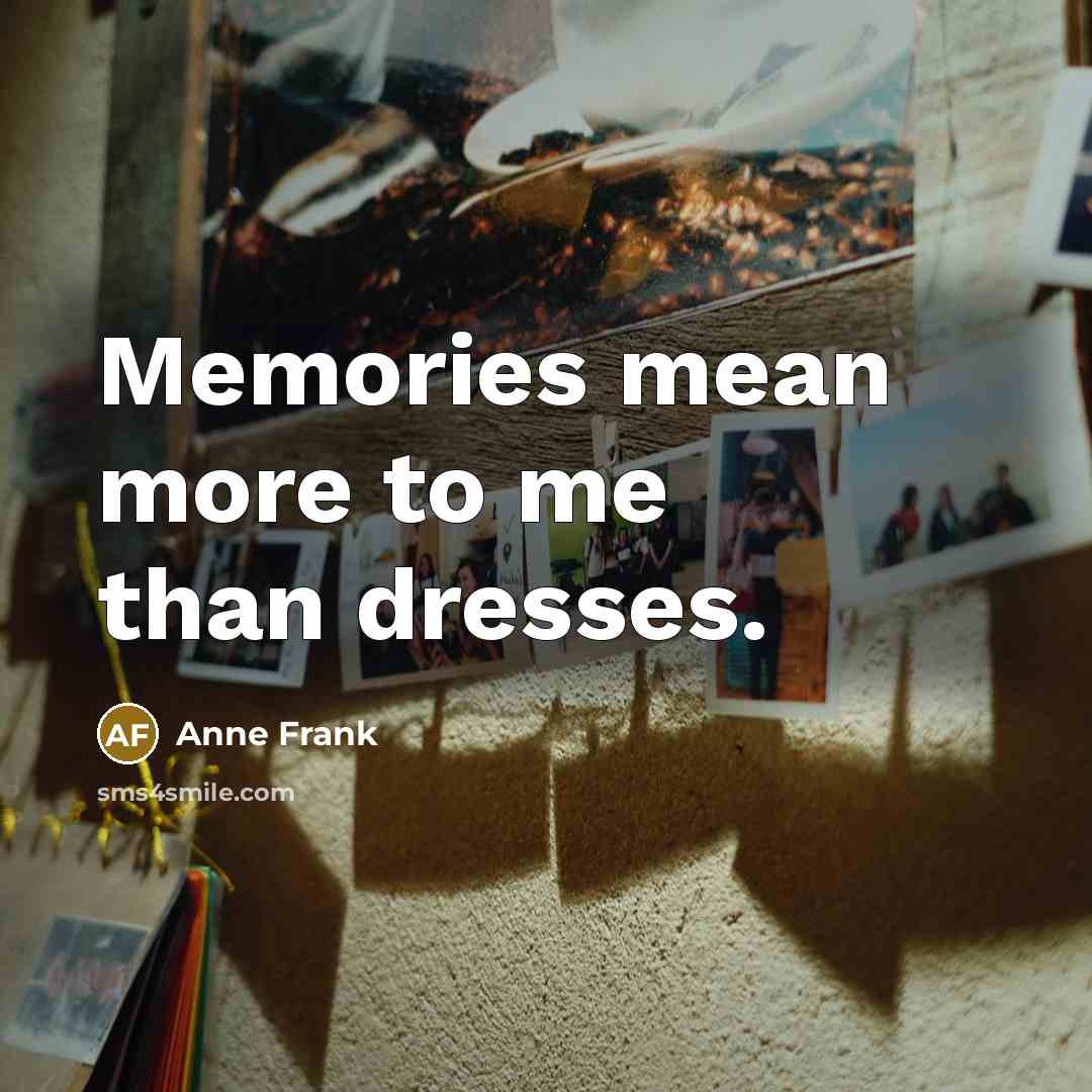 “Memories mean more to me than dresses.…” quote by Anne Frank
