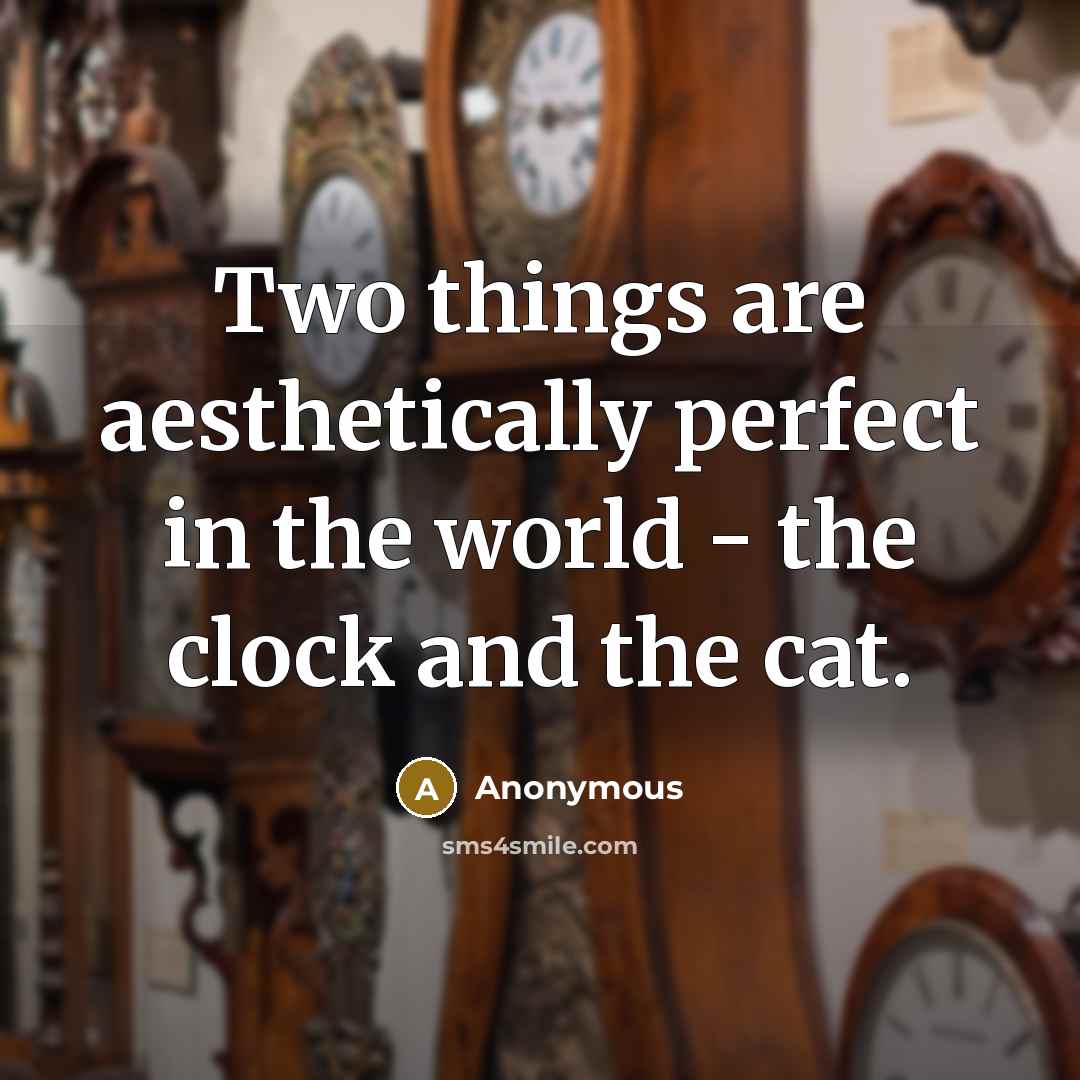 “Two things are aesthetically perfect in the world - the clock and the cat.” quote by Anonymous