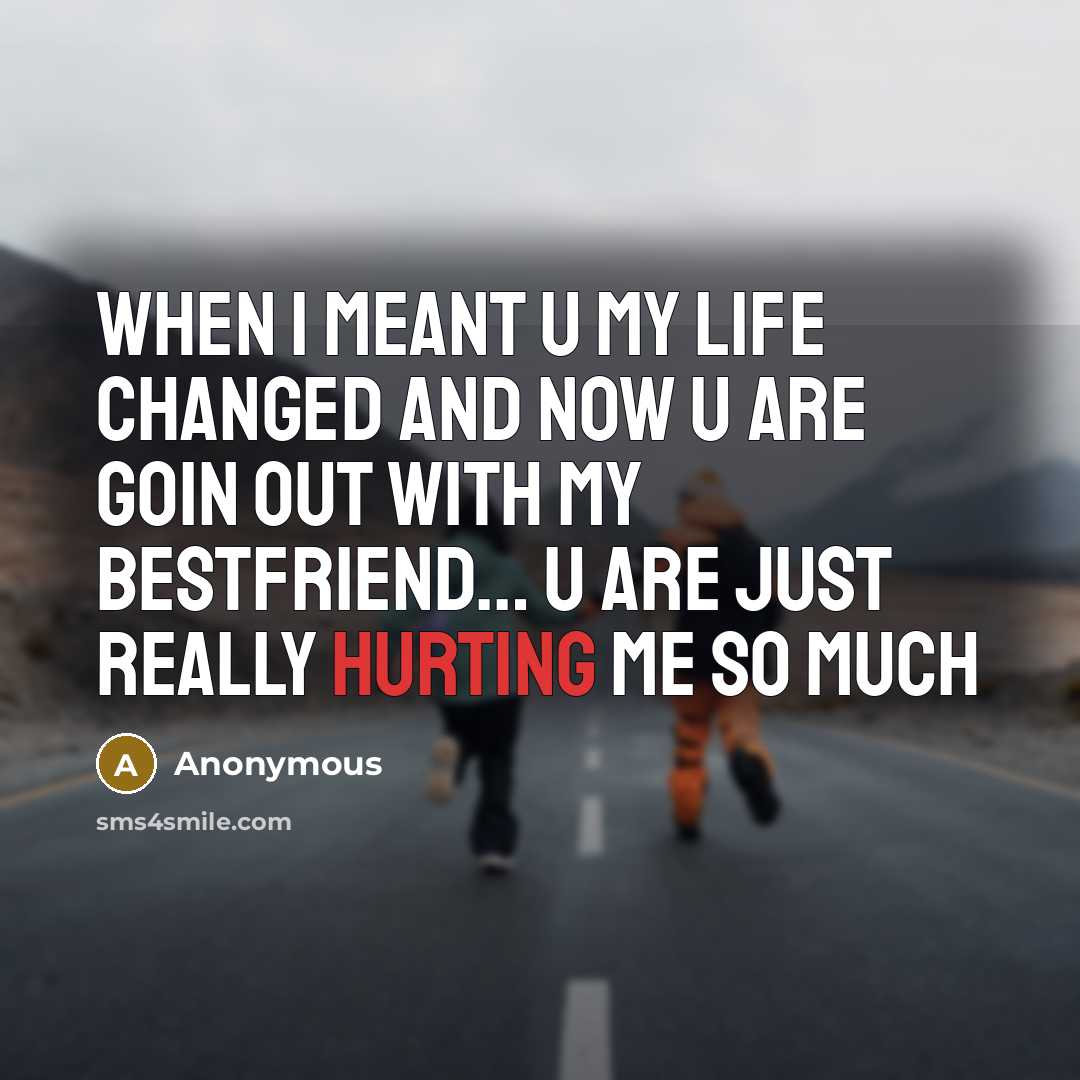 “When I meant u my life changed and now u are goin out with my bestfriend… u are just really hurting me so much” quote by Anonymous