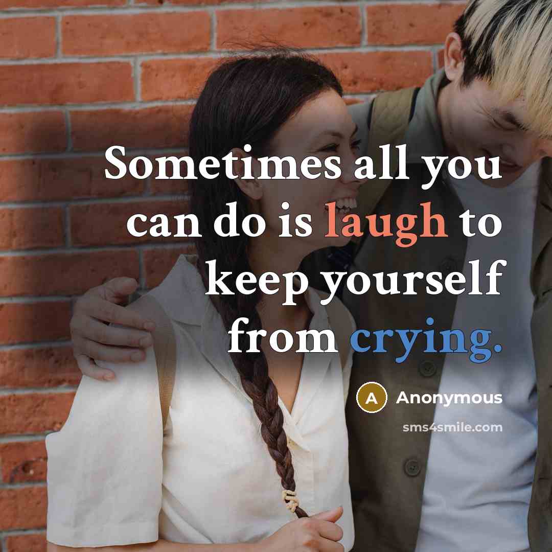 “Sometimes all you can do is laugh to keep yourself from crying.” quote by Anonymous