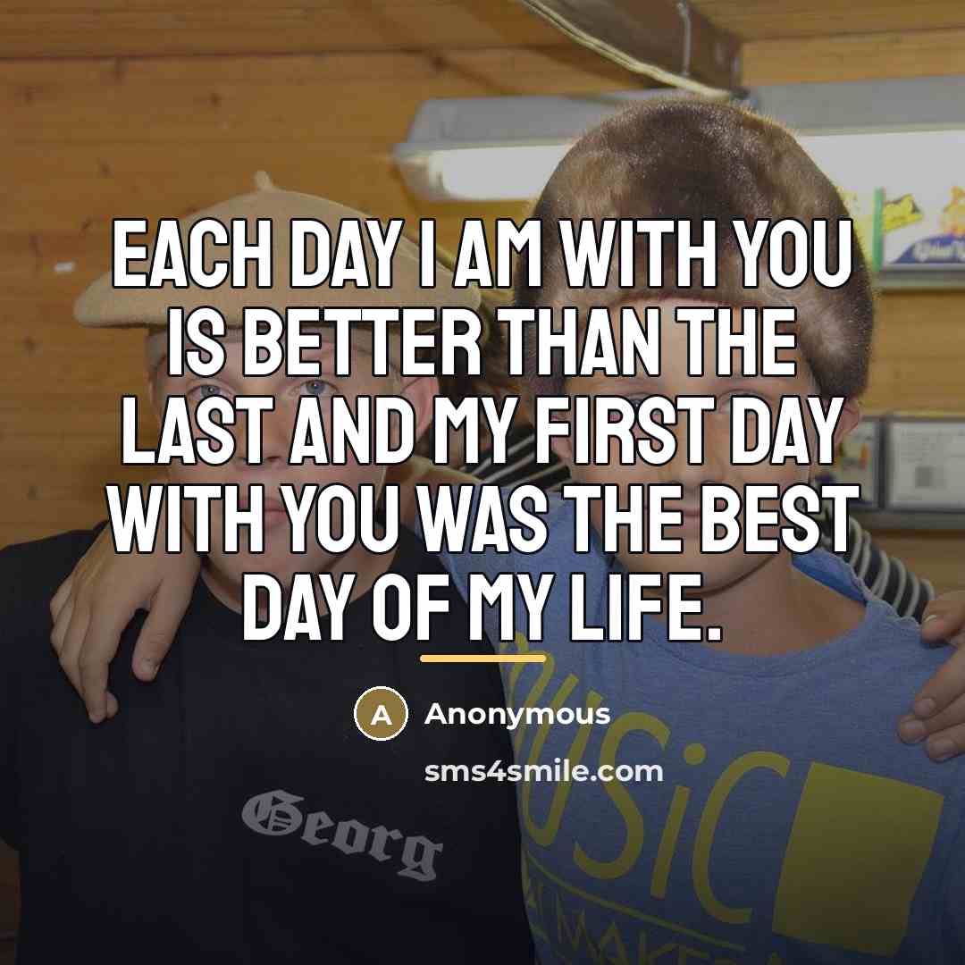 “Each day I am with you is better than the…” quote by Anonymous
