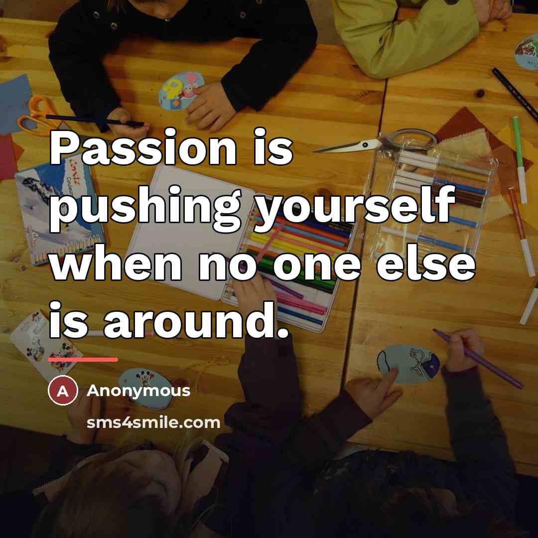 “Passion is pushing yourself when no one else is around.…” quote by Anonymous