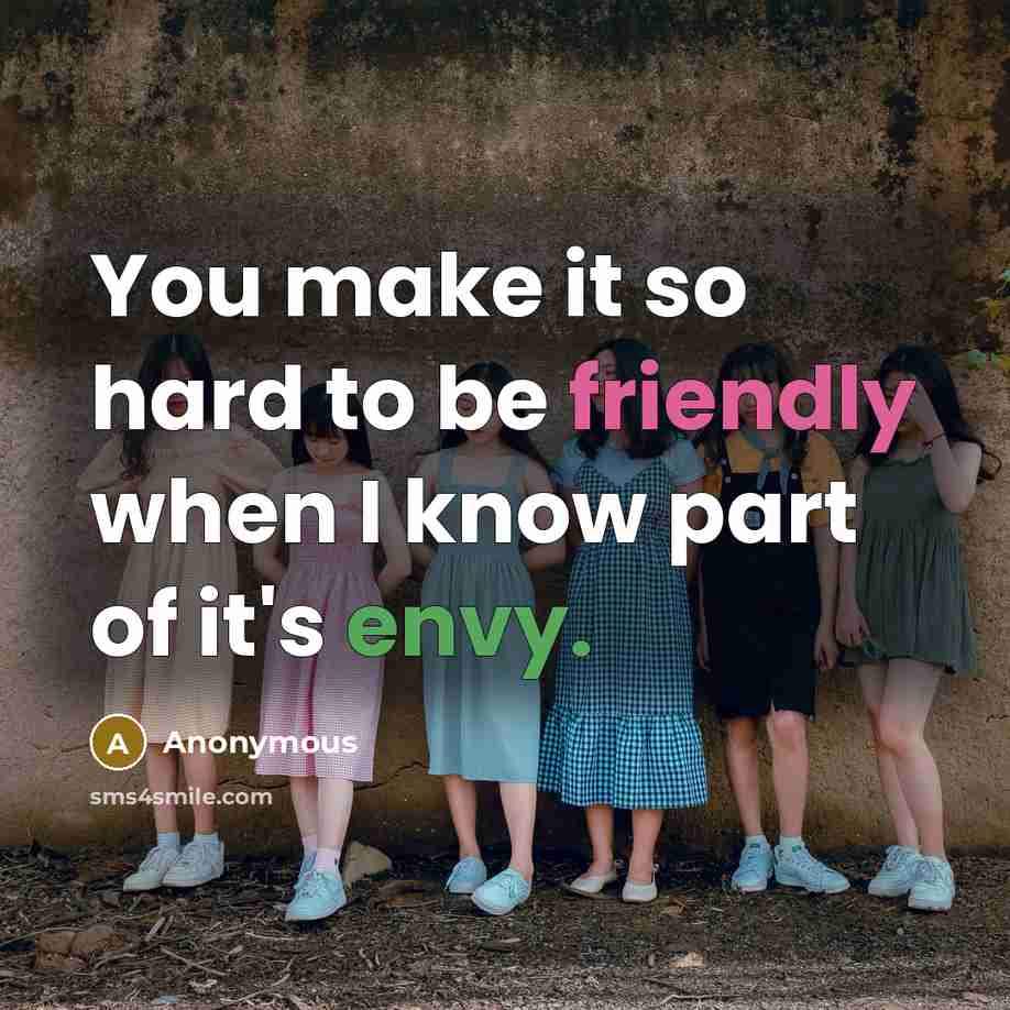 “You make it so hard to be friendly when I know part of it's envy.” quote by Anonymous