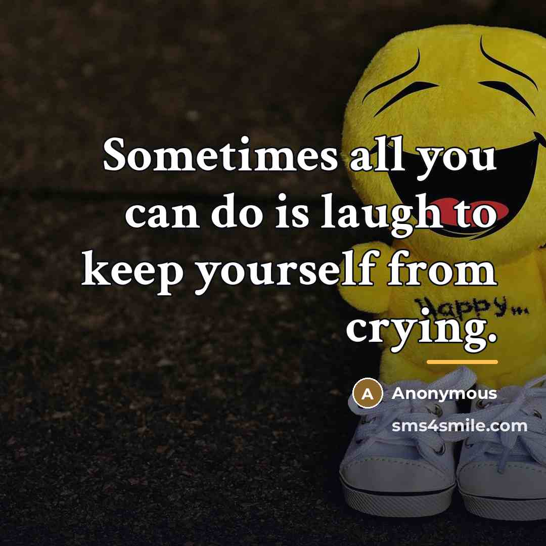 “Sometimes all you can do is laugh to keep yourself…” quote by Anonymous