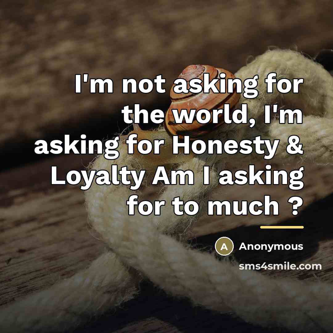“I'm not asking for the world, I'm asking for Honesty…” quote by Anonymous