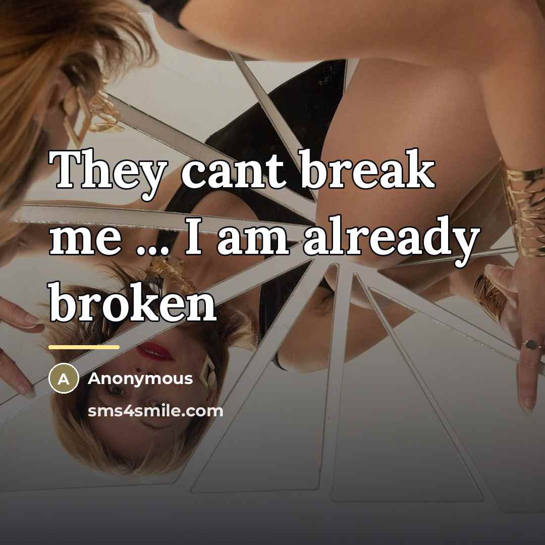 “They cant break me ... I am already broken…” quote by Anonymous